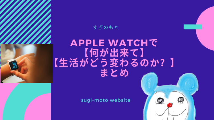 Apple Watch 何が出来て　生活がどう変わるのか？